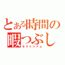 とある時間の暇つぶし（モラトリアム）