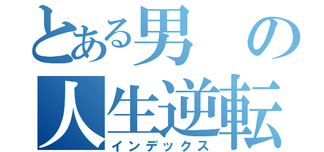 とある男の人生逆転（インデックス）