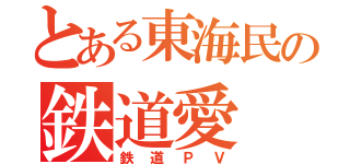 とある東海民の鉄道愛（鉄道ＰＶ）