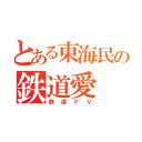 とある東海民の鉄道愛（鉄道ＰＶ）