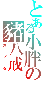 とある小胖の豬八戒（のブタ）