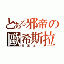 とある邪帝の歐希斯拉（帝王之ㄧ）