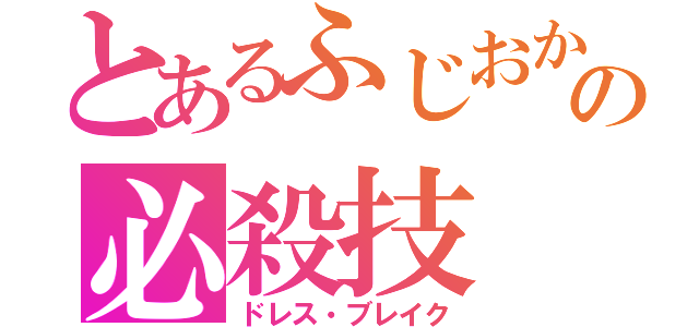 とあるふじおかの必殺技（ドレス・ブレイク）