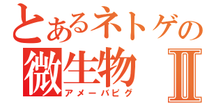 とあるネトゲの微生物Ⅱ（アメーバピグ）