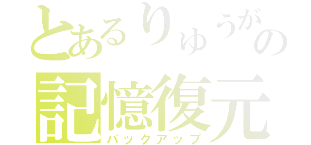 とあるりゅうがの記憶復元（バックアップ）