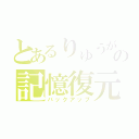 とあるりゅうがの記憶復元（バックアップ）