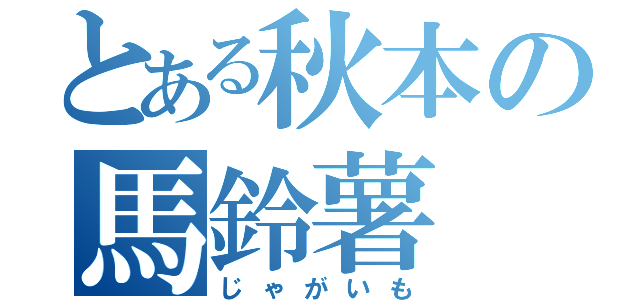 とある秋本の馬鈴薯（じゃがいも）