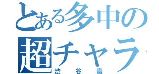 とある多中の超チャラ神（渋谷豪）