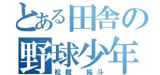 とある田舎の野球少年（松舘 拓斗）