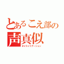 とあるこえ部の声真似（ボイスイミテーション）