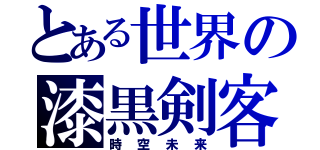 とある世界の漆黒剣客（時空未来）