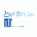 とあるきのこの山（ｗｉｔｈ佐野）