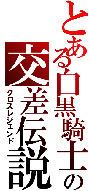 とある白黒騎士の交差伝説（クロスレジェンド）