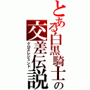 とある白黒騎士の交差伝説（クロスレジェンド）