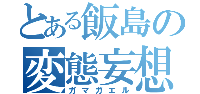 とある飯島の変態妄想（ガマガエル）