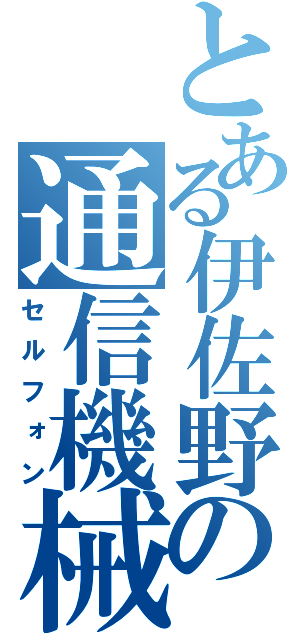 とある伊佐野の通信機械（セルフォン）