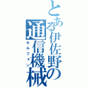 とある伊佐野の通信機械（セルフォン）