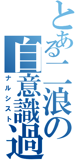 とある二浪の自意識過剰（ナルシスト）