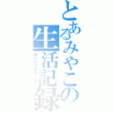 とあるみやこの生活記録（せいかつきろくｄｓ）