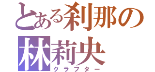 とある刹那の林莉央（クラフター）