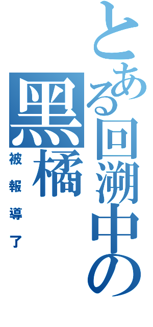 とある回溯中の黑橘（被報導了）