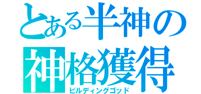 とある半神の神格獲得（ビルディングゴッド）