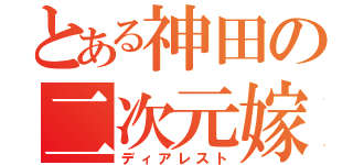 とある神田の二次元嫁（ディアレスト）