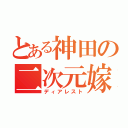 とある神田の二次元嫁（ディアレスト）