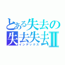 とある失去の失去失去Ⅱ（インデックス）