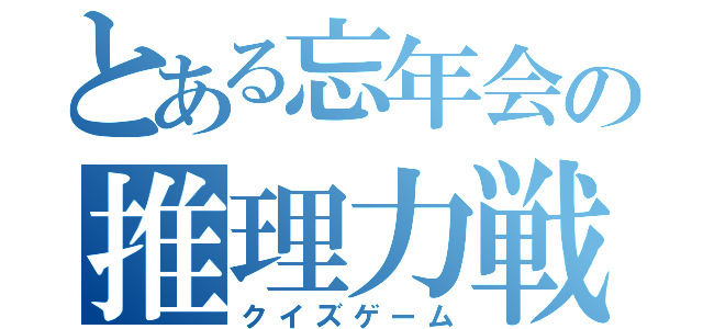 とある忘年会の推理力戦（クイズゲーム）