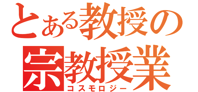 とある教授の宗教授業（コスモロジー）