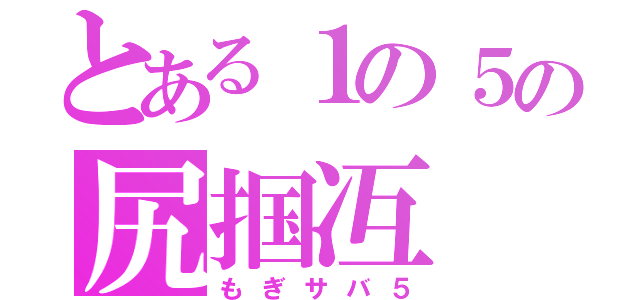 とある１の５の尻掴冱（もぎサバ５）