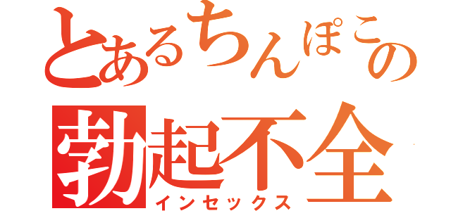 とあるちんぽこの勃起不全（インセックス）