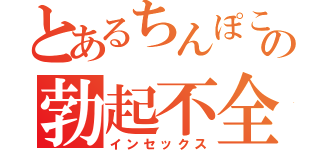 とあるちんぽこの勃起不全（インセックス）