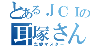 とあるＪＣＩの耳塚さん（恋愛マスター）