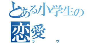 とある小学生の恋愛（ラヴ）