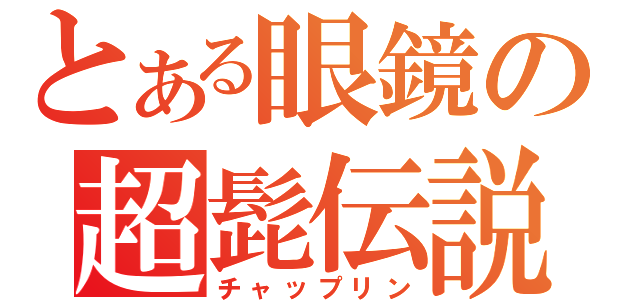 とある眼鏡の超髭伝説（チャップリン）