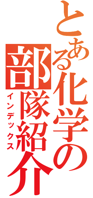 とある化学の部隊紹介（インデックス）