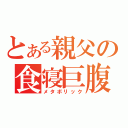 とある親父の食寝巨腹（メタボリック）