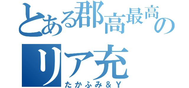 とある郡高最高峰のリア充（たかふみ＆Ｙ）