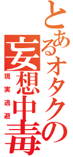 とあるオタクの妄想中毒（現実逃避）