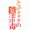 とあるオタクの妄想中毒（現実逃避）