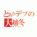 とあるデブの大越冬（ダイエット）