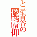 とある青谷の偽物信仰（なんのしょうねん）