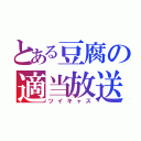 とある豆腐の適当放送（ツイキャス）