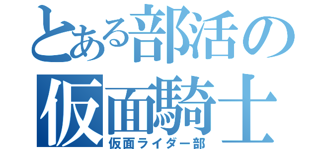 とある部活の仮面騎士（仮面ライダー部）