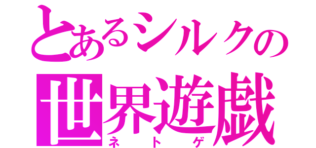 とあるシルクの世界遊戯（ネトゲ）