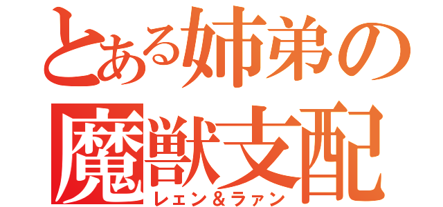 とある姉弟の魔獣支配（レェン＆ラァン）