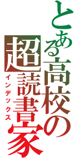 とある高校の超読書家（インデックス）