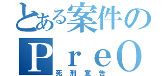 とある案件のＰｒｅＯＳＩＮＴ（死刑宣告）